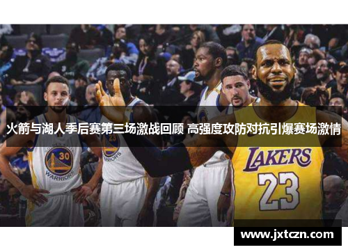 火箭与湖人季后赛第三场激战回顾 高强度攻防对抗引爆赛场激情