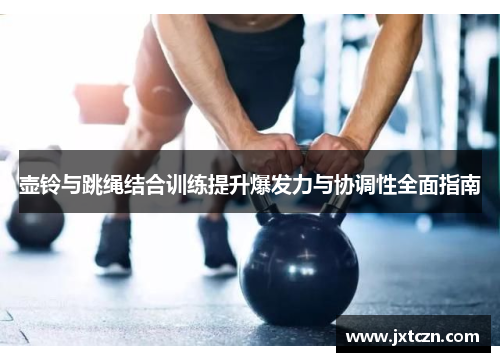 壶铃与跳绳结合训练提升爆发力与协调性全面指南