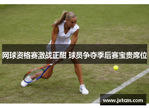 网球资格赛激战正酣 球员争夺季后赛宝贵席位