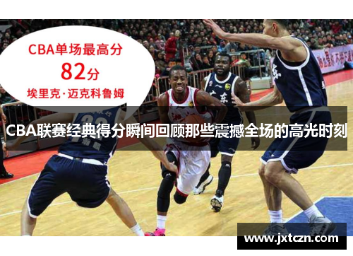 CBA联赛经典得分瞬间回顾那些震撼全场的高光时刻