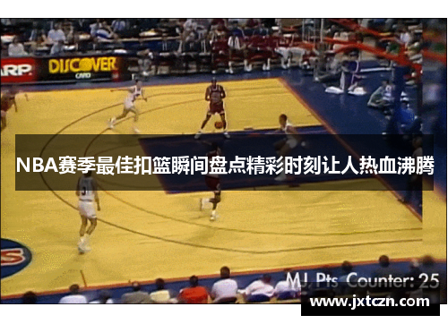 NBA赛季最佳扣篮瞬间盘点精彩时刻让人热血沸腾