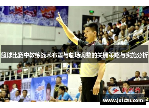 篮球比赛中教练战术布置与临场调整的关键策略与实施分析