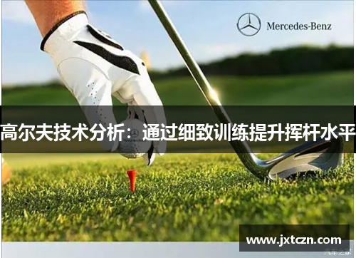 高尔夫技术分析：通过细致训练提升挥杆水平